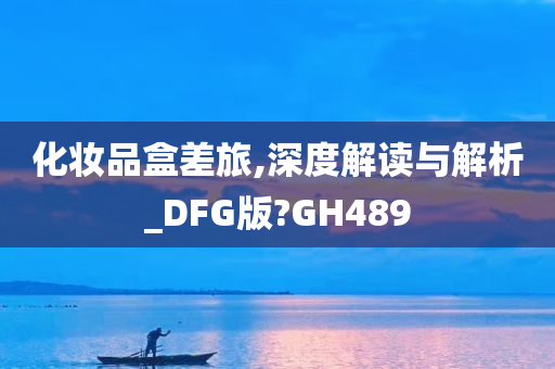 化妆品盒差旅,深度解读与解析_DFG版?GH489