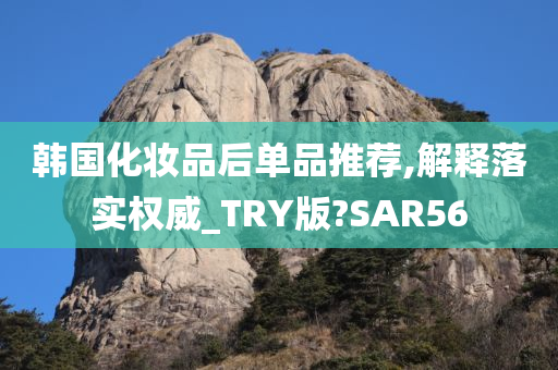 韩国化妆品后单品推荐,解释落实权威_TRY版?SAR56