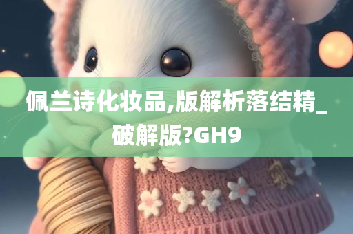 佩兰诗化妆品,版解析落结精_破解版?GH9