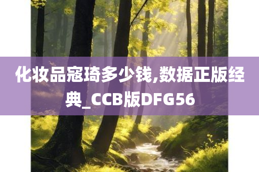 化妆品寇琦多少钱,数据正版经典_CCB版DFG56