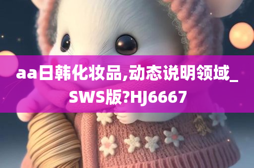 aa日韩化妆品,动态说明领域_SWS版?HJ6667