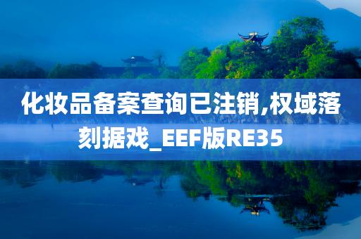 化妆品备案查询已注销,权域落刻据戏_EEF版RE35