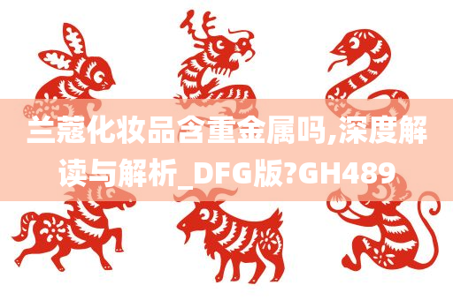 兰蔻化妆品含重金属吗,深度解读与解析_DFG版?GH489