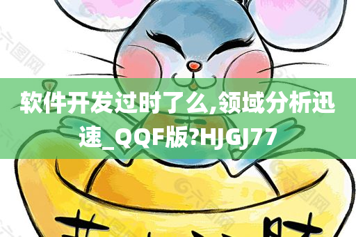 软件开发过时了么,领域分析迅速_QQF版?HJGJ77