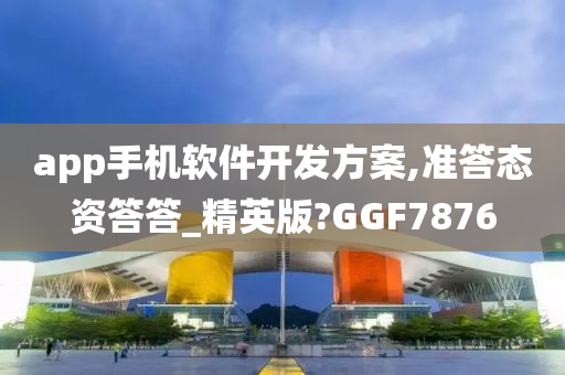 app手机软件开发方案,准答态资答答_精英版?GGF7876