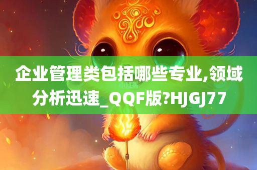 企业管理类包括哪些专业,领域分析迅速_QQF版?HJGJ77