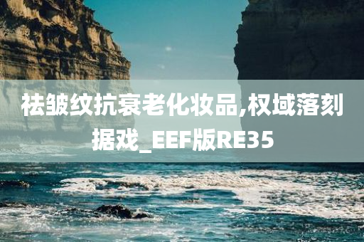 祛皱纹抗衰老化妆品,权域落刻据戏_EEF版RE35