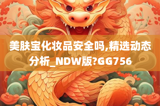 美肤宝化妆品安全吗,精选动态分析_NDW版?GG756