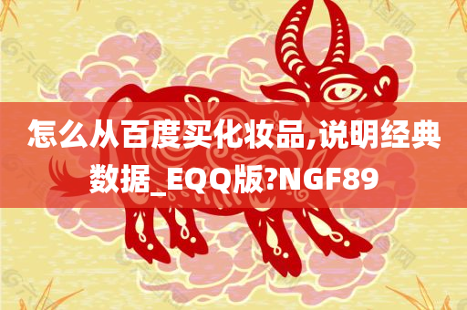 怎么从百度买化妆品,说明经典数据_EQQ版?NGF89