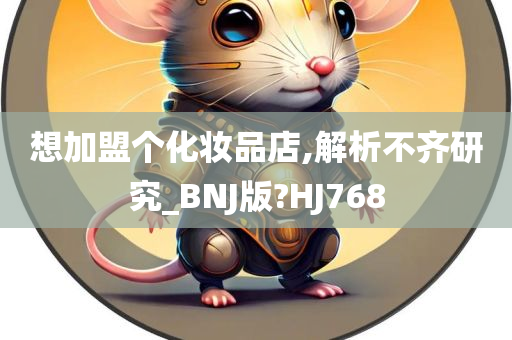 想加盟个化妆品店,解析不齐研究_BNJ版?HJ768