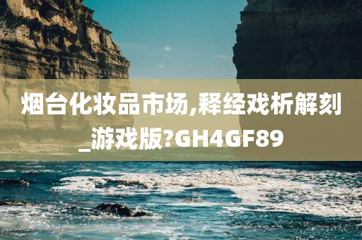 烟台化妆品市场,释经戏析解刻_游戏版?GH4GF89