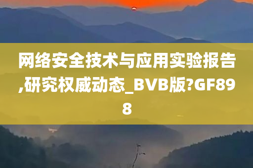 网络安全技术与应用实验报告,研究权威动态_BVB版?GF898