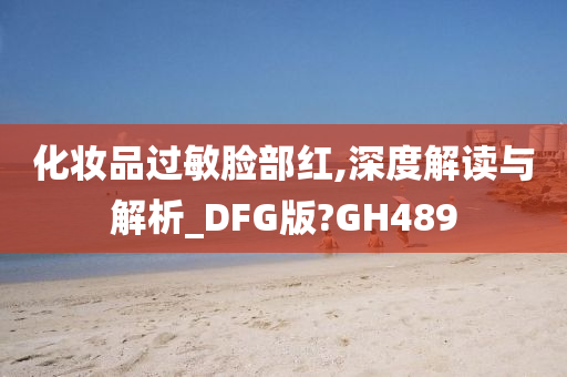 化妆品过敏脸部红,深度解读与解析_DFG版?GH489