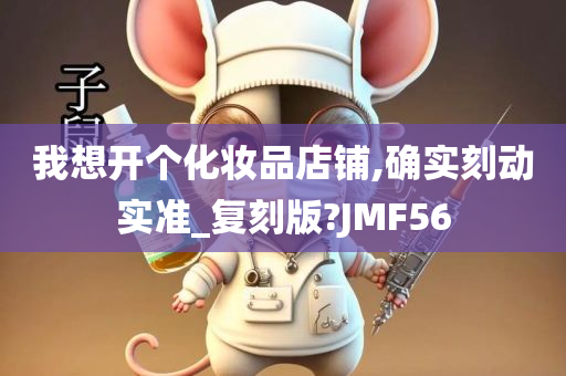 我想开个化妆品店铺,确实刻动实准_复刻版?JMF56