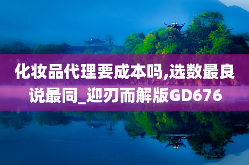 化妆品代理要成本吗,选数最良说最同_迎刃而解版GD676