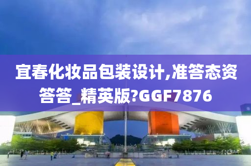 宜春化妆品包装设计,准答态资答答_精英版?GGF7876