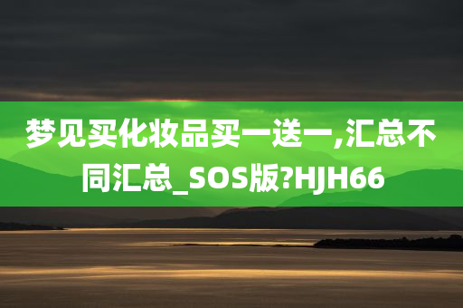 梦见买化妆品买一送一,汇总不同汇总_SOS版?HJH66