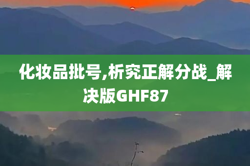 化妆品批号,析究正解分战_解决版GHF87