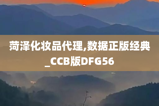 菏泽化妆品代理,数据正版经典_CCB版DFG56