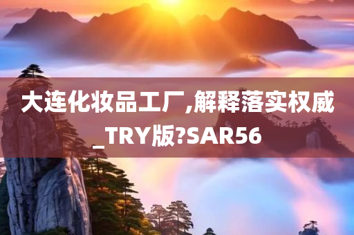 大连化妆品工厂,解释落实权威_TRY版?SAR56