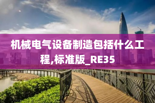 机械电气设备制造包括什么工程,标准版_RE35