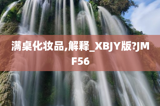 满桌化妆品,解释_XBJY版?JMF56