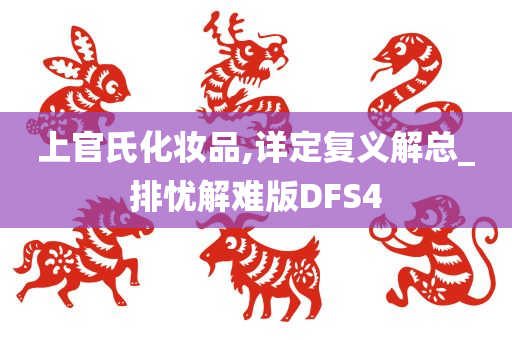 上官氏化妆品,详定复义解总_排忧解难版DFS4