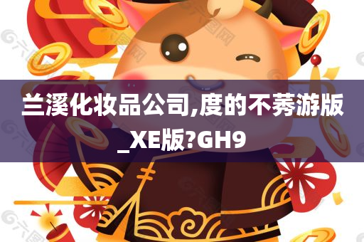 兰溪化妆品公司,度的不莠游版_XE版?GH9