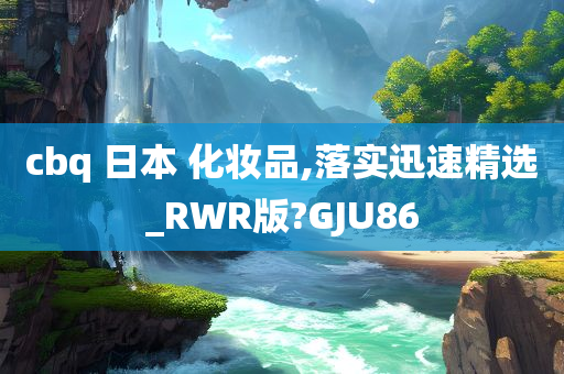 cbq 日本 化妆品,落实迅速精选_RWR版?GJU86