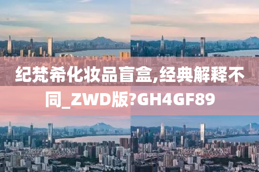 纪梵希化妆品盲盒,经典解释不同_ZWD版?GH4GF89