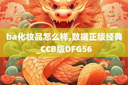 ba化妆品怎么样,数据正版经典_CCB版DFG56