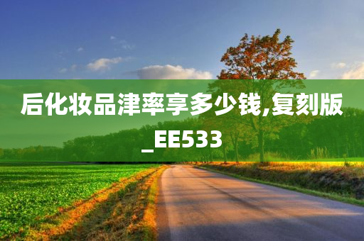 后化妆品津率享多少钱,复刻版_EE533