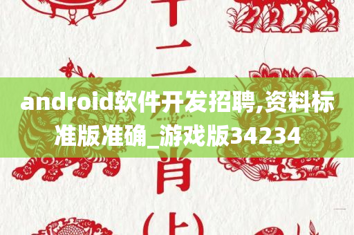 android软件开发招聘,资料标准版准确_游戏版34234