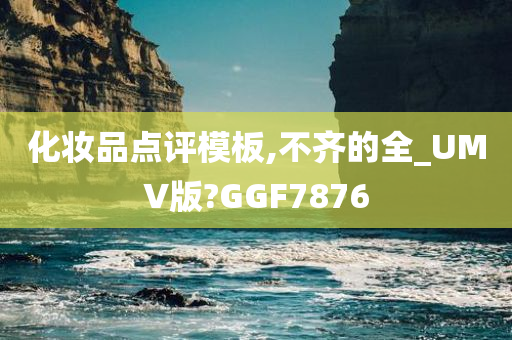 化妆品点评模板,不齐的全_UMV版?GGF7876