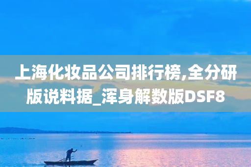 上海化妆品公司排行榜,全分研版说料据_浑身解数版DSF8