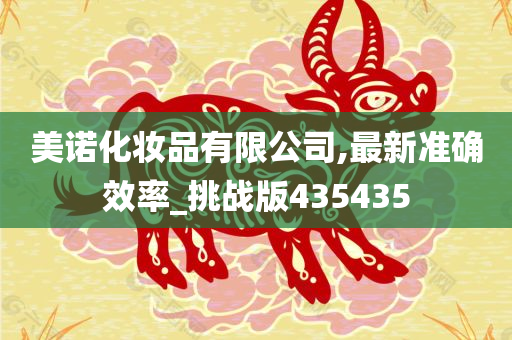 美诺化妆品有限公司,最新准确效率_挑战版435435