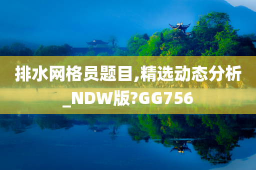 排水网格员题目,精选动态分析_NDW版?GG756