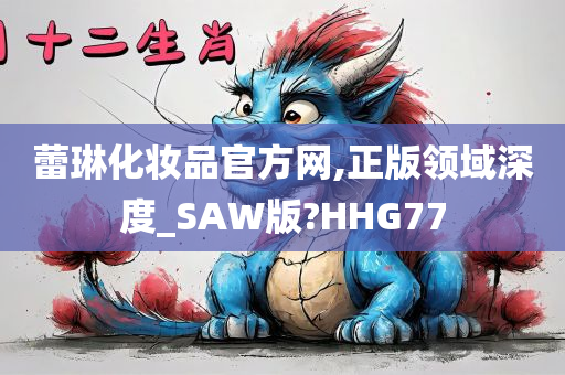 蕾琳化妆品官方网,正版领域深度_SAW版?HHG77