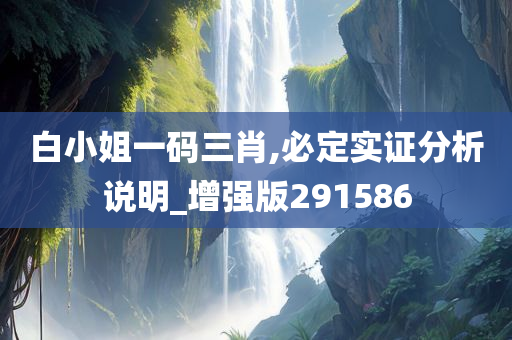 白小姐一码三肖,必定实证分析说明_增强版291586