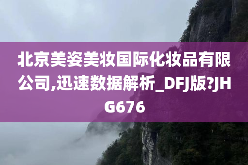 北京美姿美妆国际化妆品有限公司,迅速数据解析_DFJ版?JHG676