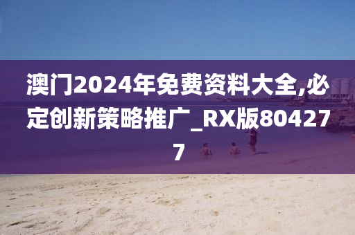 澳门2024年免费资料大全,必定创新策略推广_RX版804277