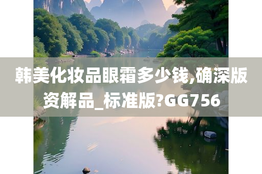 韩美化妆品眼霜多少钱,确深版资解品_标准版?GG756