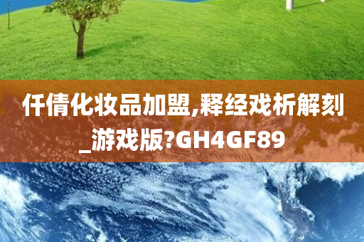 仟倩化妆品加盟,释经戏析解刻_游戏版?GH4GF89