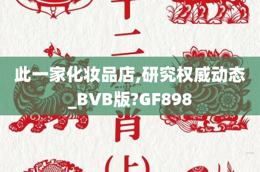 此一家化妆品店,研究权威动态_BVB版?GF898