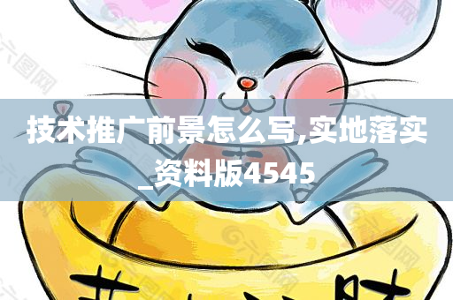 技术推广前景怎么写,实地落实_资料版4545