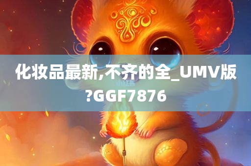 化妆品最新,不齐的全_UMV版?GGF7876