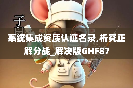 系统集成资质认证名录,析究正解分战_解决版GHF87