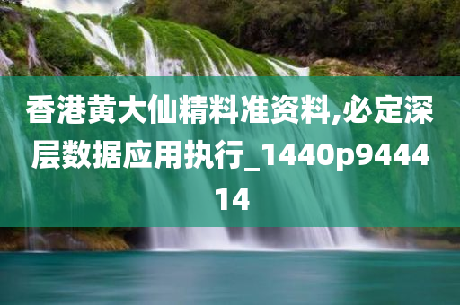 香港黄大仙精料准资料,必定深层数据应用执行_1440p944414