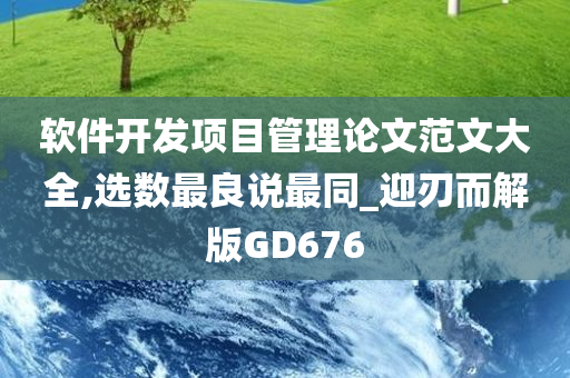 软件开发项目管理论文范文大全,选数最良说最同_迎刃而解版GD676