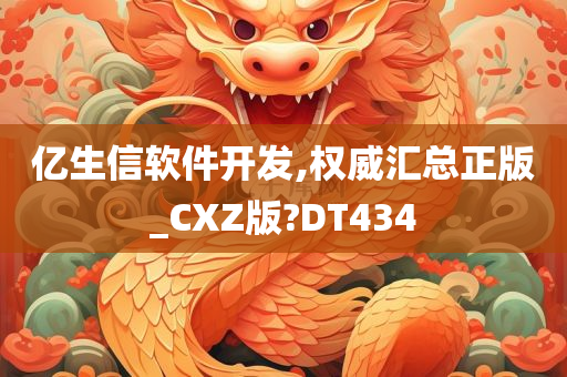 亿生信软件开发,权威汇总正版_CXZ版?DT434